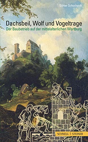 Dachsbeil, Wolf und Vogeltrage: Der Baubetrieb auf der mittelalterlichen Wartburg von Schnell & Steiner